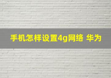 手机怎样设置4g网络 华为